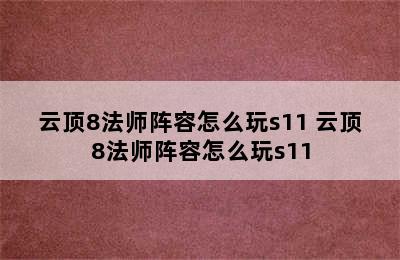 云顶8法师阵容怎么玩s11 云顶8法师阵容怎么玩s11